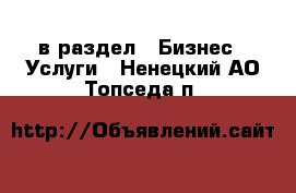  в раздел : Бизнес » Услуги . Ненецкий АО,Топседа п.